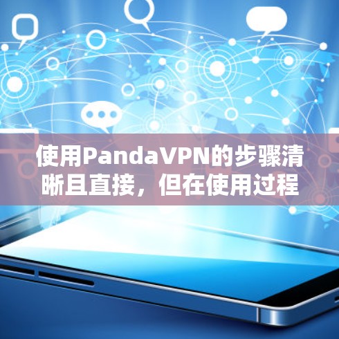 使用PandaVPN的步骤清晰且直接,但在使用过程中需注意以下几点,以确保合法合规并保障网络安全 使用PandaVPN的步骤清晰且直接,但在使用过程中需注意以下几点,以确保合法合规并保障网络安全