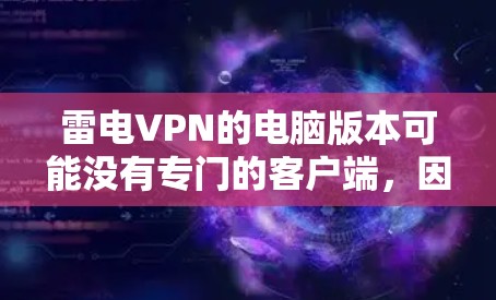 雷电VPN的电脑版本可能没有专门的客户端，因为雷电VPN主要是为手机和平板设计的。然而，你可以通过以下方法在电脑上使用雷电VPN