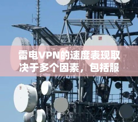 雷电VPN的速度表现取决于多个因素，包括服务器分布、加密协议、用户网络环境、技术优化以及用户反馈等。以下是对雷电VPN速度的详细分析