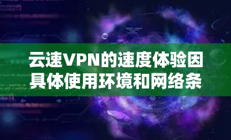 云速VPN的速度体验因具体使用环境和网络条件而异,以下是一些常见的体验和评估点 云速VPN的速度体验因具体使用环境和网络条件而异,以下是一些常见的体验和评估点