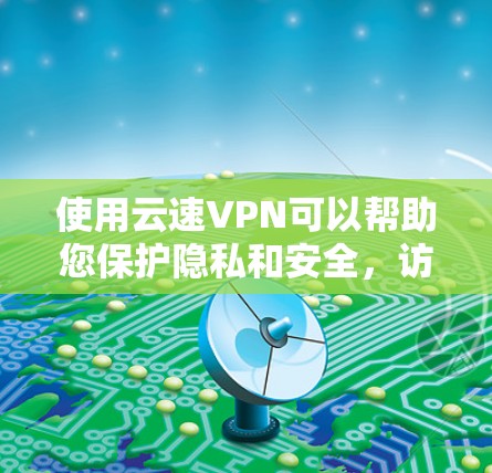 使用云速VPN可以帮助您保护隐私和安全,访问受限制的网站。以下是根据您的需求整理的使用步骤和注意事项 使用云速VPN可以帮助您保护隐私和安全,访问受限制的网站。以下是根据您的需求整理的使用步骤和注意事项