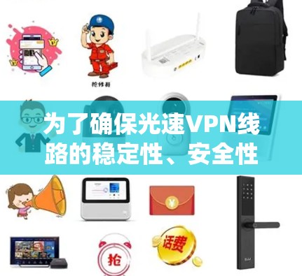 为了确保光速VPN线路的稳定性、安全性和可靠性，以下是系统化的测试步骤和注意事项