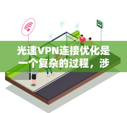 光速VPN连接优化是一个复杂的过程,涉及网络配置、协议优化、客户端设置等多个方面。以下是一些常见的优化策略和方法,帮助你实现高效的光速VPN连接 光速VPN连接优化是一个复杂的过程,涉及网络配置、协议优化、客户端设置等多个方面。以下是一些常见的优化策略和方法,帮助你实现高效的光速VPN连接