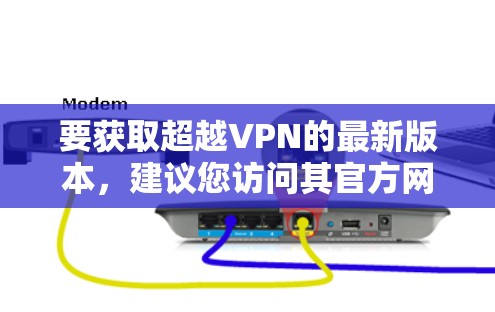 要获取超越VPN的最新版本，建议您访问其官方网站或相关应用商店查找。确保从官方渠道下载以保证安全。以下是一些建议