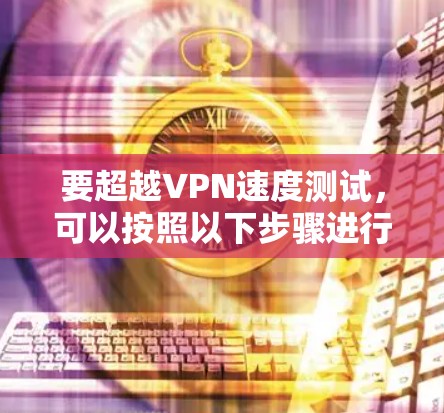 要超越VPN速度测试，可以按照以下步骤进行