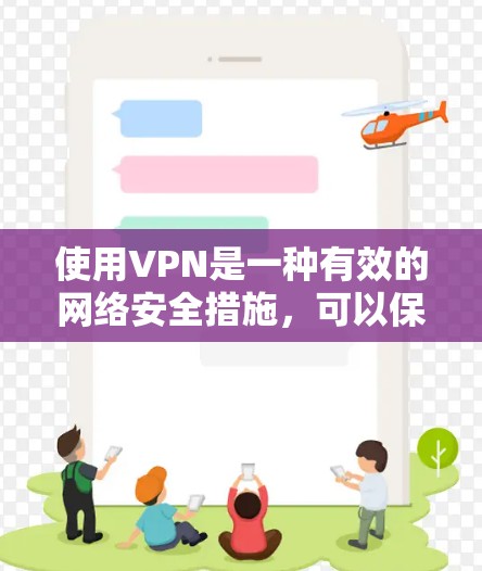 使用VPN是一种有效的网络安全措施，可以保护你的隐私和安全。以下是使用VPN的分步指南