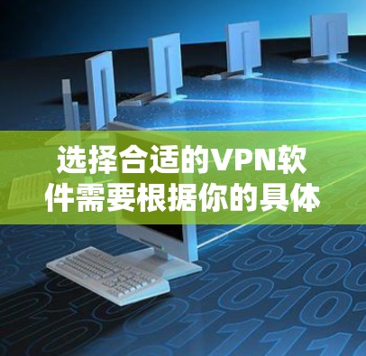 选择合适的VPN软件需要根据你的具体需求来决定。以下是根据你的思考过程整理出的选择攻略 选择合适的VPN软件需要根据你的具体需求来决定。以下是根据你的思考过程整理出的选择攻略