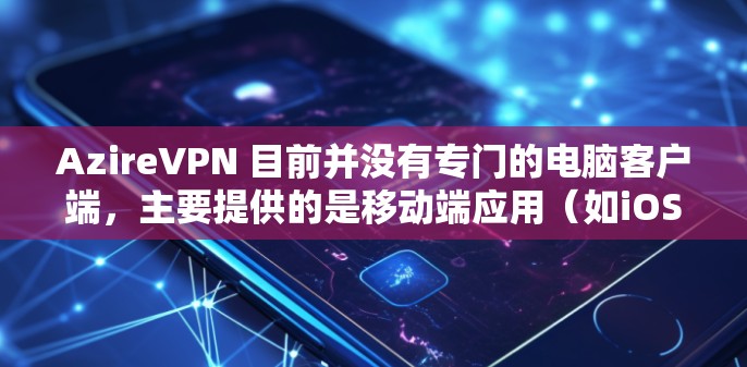 AzireVPN 目前并没有专门的电脑客户端,主要提供的是移动端应用(如iOS和Android)不过,你可以使用以下方法来在电脑上使用 AzireVPN AzireVPN 目前并没有专门的电脑客户端,主要提供的是移动端应用(如iOS和Android)不过,你可以使用以下方法来在电脑上使用 AzireVPN