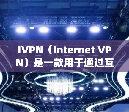 IVPN（Internet VPN）是一款用于通过互联网连接到远程服务器的工具，常用于保护隐私或绕过网络限制。以下是下载IVPN电脑端的步骤