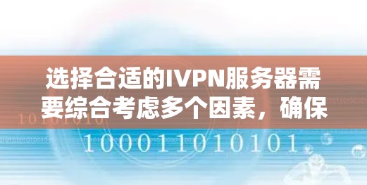 选择合适的IVPN服务器需要综合考虑多个因素,确保既能满足您的需求,又能提供高效和安全的服务。以下是选择IVPN服务器时的关键步骤和建议 选择合适的IVPN服务器需要综合考虑多个因素,确保既能满足您的需求,又能提供高效和安全的服务。以下是选择IVPN服务器时的关键步骤和建议
