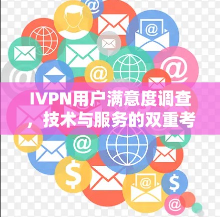 IVPN用户满意度调查,技术与服务的双重考验 IVPN用户满意度调查,技术与服务的双重考验