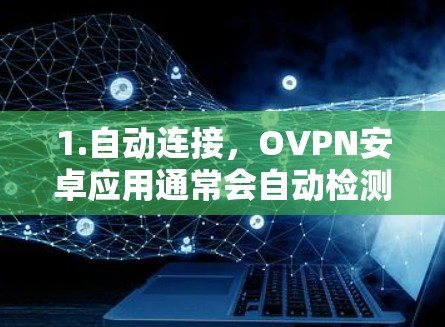 1.自动连接,OVPN安卓应用通常会自动检测网络状态,并在特定条件下自动连接VPN,确保用户的网络安全 1.自动连接,OVPN安卓应用通常会自动检测网络状态,并在特定条件下自动连接VPN,确保用户的网络安全