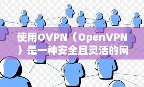 使用OVPN(OpenVPN)是一种安全且灵活的网络连接方式,适用于多种场景。以下是使用OVPN的详细步骤指南 使用OVPN(OpenVPN)是一种安全且灵活的网络连接方式,适用于多种场景。以下是使用OVPN的详细步骤指南