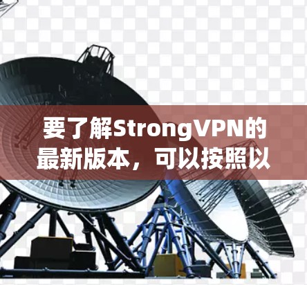 要了解StrongVPN的最新版本,可以按照以下步骤操作 要了解StrongVPN的最新版本,可以按照以下步骤操作
