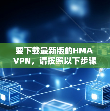 要下载最新版的HMA VPN，请按照以下步骤操作