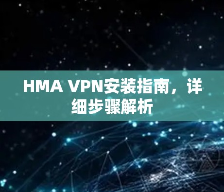 HMA VPN安装指南，详细步骤解析