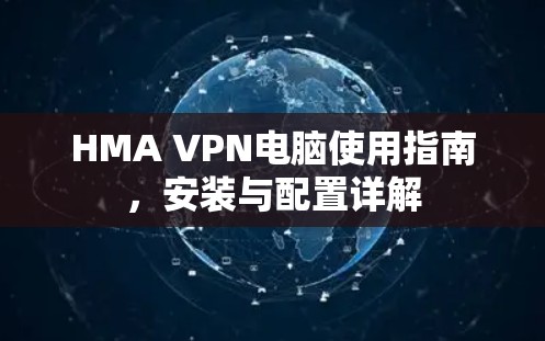 HMA VPN电脑使用指南,安装与配置详解 HMA VPN电脑使用指南,安装与配置详解