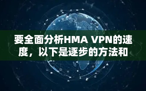 要全面分析HMA VPN的速度,以下是逐步的方法和结论 要全面分析HMA VPN的速度,以下是逐步的方法和结论