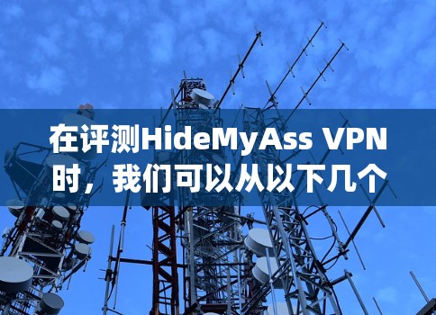 在评测HideMyAss VPN时,我们可以从以下几个关键方面进行深入分析 在评测HideMyAss VPN时,我们可以从以下几个关键方面进行深入分析