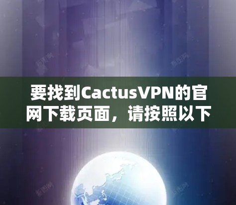 要找到CactusVPN的官网下载页面,请按照以下步骤操作 要找到CactusVPN的官网下载页面,请按照以下步骤操作