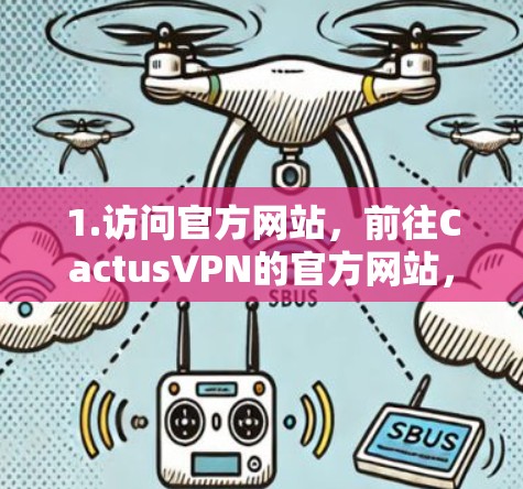 1.访问官方网站，前往CactusVPN的官方网站，通常会有下载链接和最新版本的信息