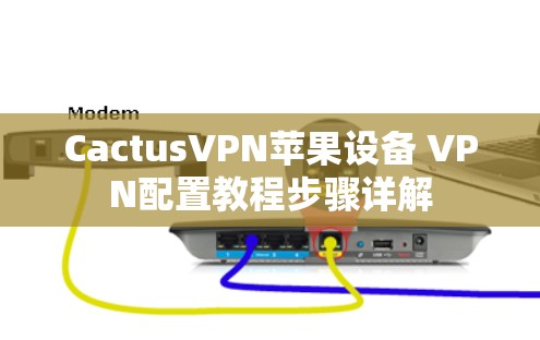 CactusVPN苹果设备 VPN配置教程步骤详解 CactusVPN苹果设备 VPN配置教程步骤详解