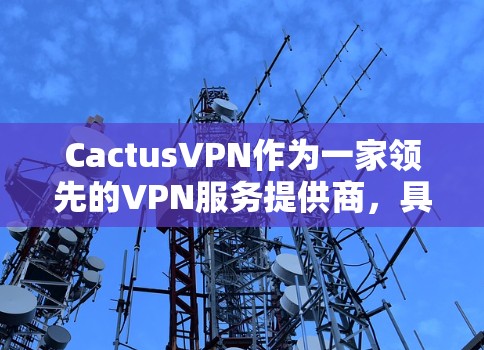 CactusVPN作为一家领先的VPN服务提供商,具备多项功能,旨在为用户提供安全、隐私保护的网络环境。以下是对其功能的详细分析 CactusVPN作为一家领先的VPN服务提供商,具备多项功能,旨在为用户提供安全、隐私保护的网络环境。以下是对其功能的详细分析