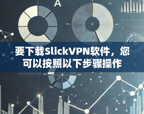 要下载SlickVPN软件,您可以按照以下步骤操作 要下载SlickVPN软件,您可以按照以下步骤操作