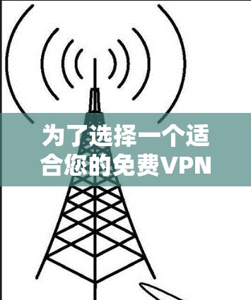 为了选择一个适合您的免费VPN服务,考虑以下几个关键因素,并根据您的需求进行综合判断 为了选择一个适合您的免费VPN服务,考虑以下几个关键因素,并根据您的需求进行综合判断