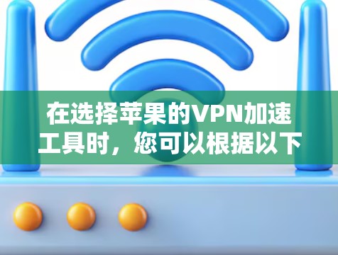 在选择苹果的VPN加速工具时,您可以根据以下几点来做出决策 在选择苹果的VPN加速工具时,您可以根据以下几点来做出决策