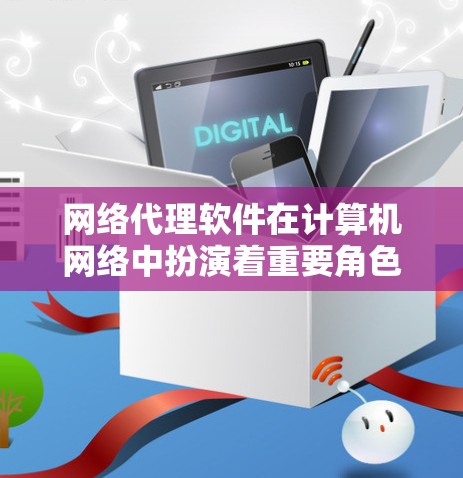 网络代理软件在计算机网络中扮演着重要角色,用于管理和优化网络流量。以下是关于PC网络代理软件的详细解释 网络代理软件在计算机网络中扮演着重要角色,用于管理和优化网络流量。以下是关于PC网络代理软件的详细解释