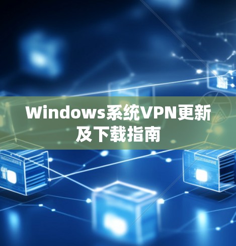 Windows系统VPN更新及下载指南 Windows系统VPN更新及下载指南