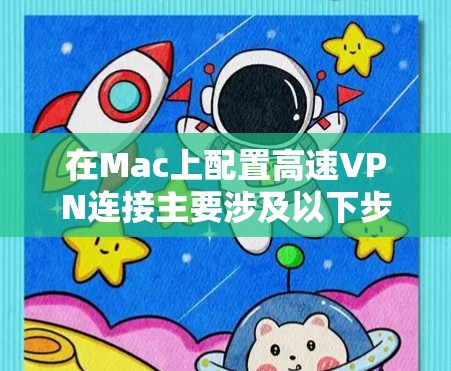 在Mac上配置高速VPN连接主要涉及以下步骤，具体方法取决于您使用的VPN类型