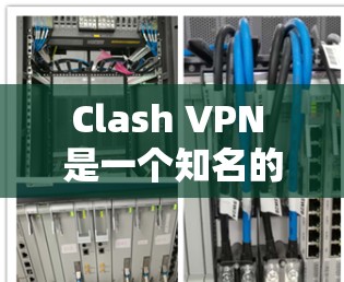 Clash VPN 是一个知名的 VPN 服务提供商,用户可以通过以下步骤轻松下载该软件 Clash VPN 是一个知名的 VPN 服务提供商,用户可以通过以下步骤轻松下载该软件