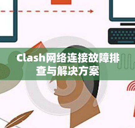 Clash网络连接故障排查与解决方案 Clash网络连接故障排查与解决方案