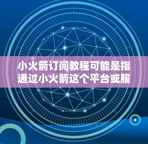 小火箭订阅教程可能是指通过小火箭这个平台或服务订阅相关的教程或课程。具体操作步骤可能如下 小火箭订阅教程可能是指通过小火箭这个平台或服务订阅相关的教程或课程。具体操作步骤可能如下