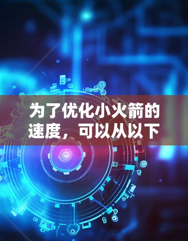 为了优化小火箭的速度,可以从以下几个方面进行设计和改进 为了优化小火箭的速度,可以从以下几个方面进行设计和改进