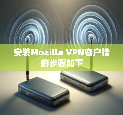 安装Mozilla VPN客户端的步骤如下 安装Mozilla VPN客户端的步骤如下