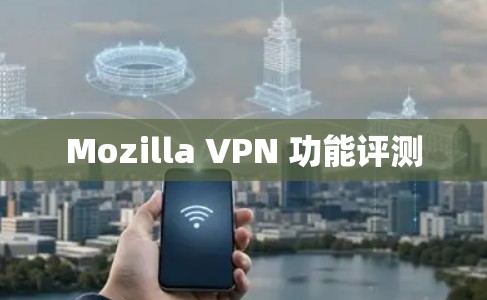 Mozilla VPN 功能评测 Mozilla VPN 功能评测