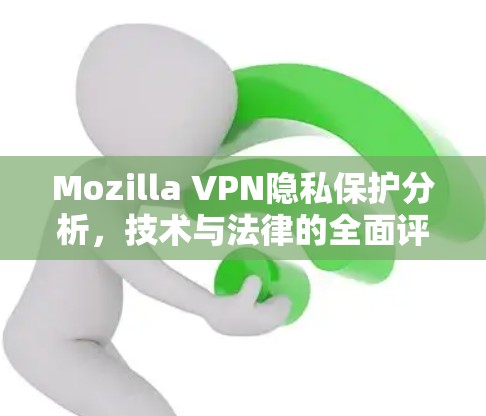 Mozilla VPN隐私保护分析,技术与法律的全面评估 Mozilla VPN隐私保护分析,技术与法律的全面评估