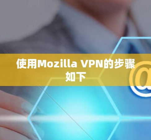 使用Mozilla VPN的步骤如下 使用Mozilla VPN的步骤如下