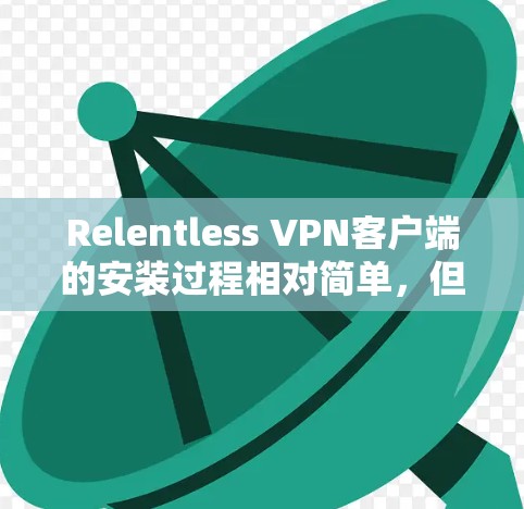 Relentless VPN客户端的安装过程相对简单,但需要确保从正确的来源下载客户端以避免安全问题。以下是安装步骤 Relentless VPN客户端的安装过程相对简单,但需要确保从正确的来源下载客户端以避免安全问题。以下是安装步骤