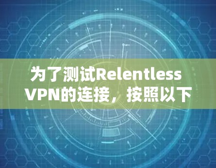 为了测试Relentless VPN的连接,按照以下步骤进行 为了测试Relentless VPN的连接,按照以下步骤进行