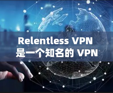 Relentless VPN 是一个知名的 VPN 服务提供商,旨在为用户提供高速、安全的网络连接。以下是对其速度的分析 Relentless VPN 是一个知名的 VPN 服务提供商,旨在为用户提供高速、安全的网络连接。以下是对其速度的分析