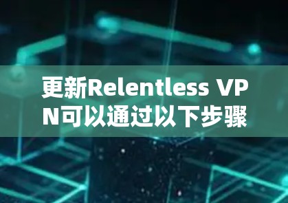 更新Relentless VPN可以通过以下步骤进行 更新Relentless VPN可以通过以下步骤进行