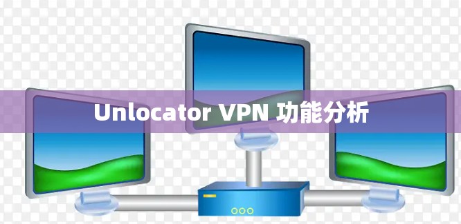 Unlocator VPN 功能分析 Unlocator VPN 功能分析