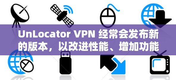 UnLocator VPN 经常会发布新的版本,以改进性能、增加功能或修复问题。最新版本的信息可以通过以下途径获取 UnLocator VPN 经常会发布新的版本,以改进性能、增加功能或修复问题。最新版本的信息可以通过以下途径获取