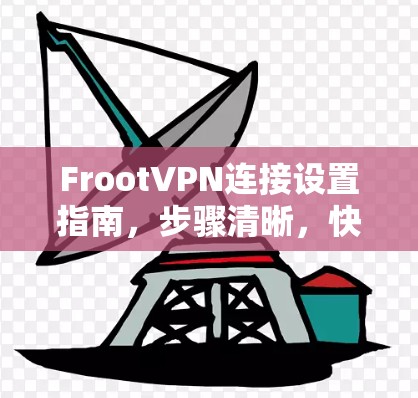 FrootVPN连接设置指南,步骤清晰,快速上手 FrootVPN连接设置指南,步骤清晰,快速上手