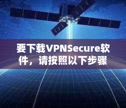 要下载VPNSecure软件,请按照以下步骤操作 要下载VPNSecure软件,请按照以下步骤操作