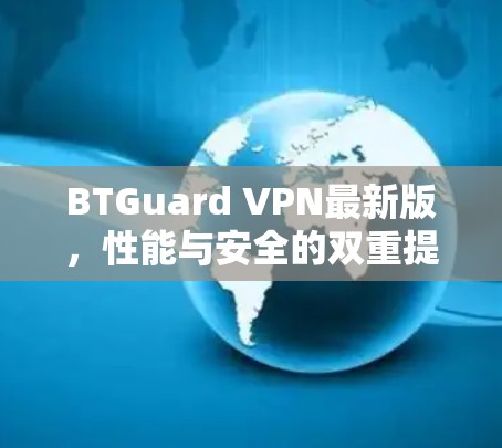 BTGuard VPN最新版,性能与安全的双重提升 BTGuard VPN最新版,性能与安全的双重提升